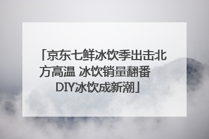 京东七鲜冰饮季出击北方高温 冰饮销量翻番 DIY冰饮成新潮